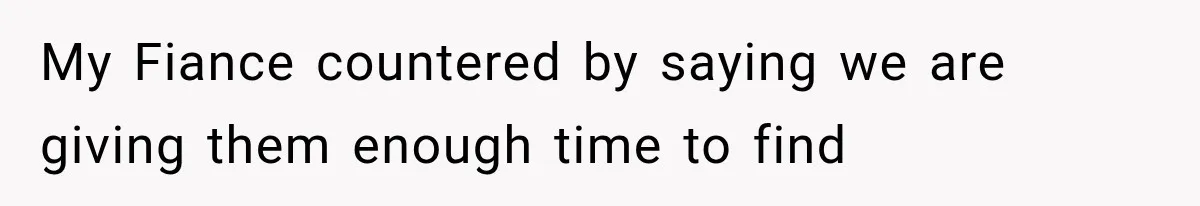 My Fiance countered by saying we are giving them enough time to find