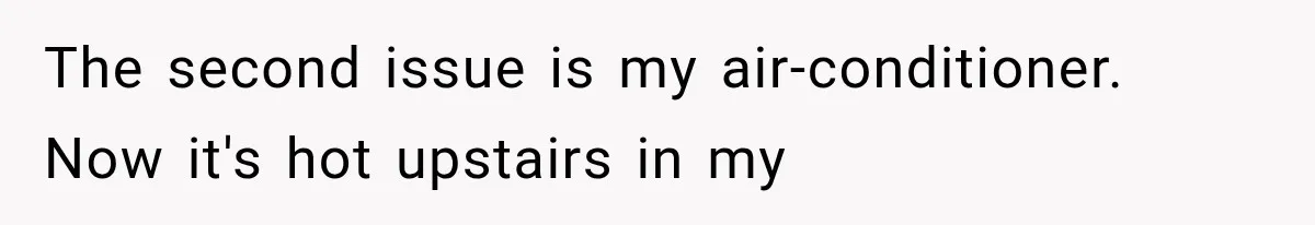 The second issue is my air-conditioner. Now it's hot upstairs in my