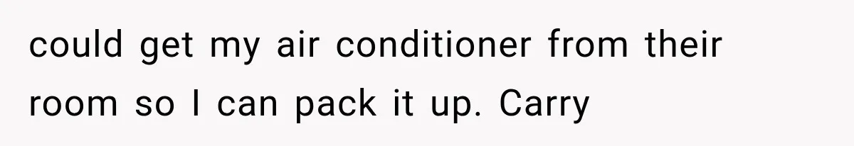 could get my air conditioner from their room so I can pack it up. Carry