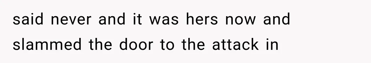 said never and it was hers now and slammed the door to the attack in