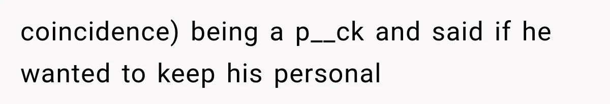 coincidence) being a p__ck and said if he wanted to keep his personal