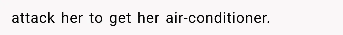 attack her to get her air-conditioner.