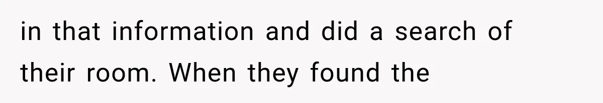 in that information and did a search of their room. When they found the