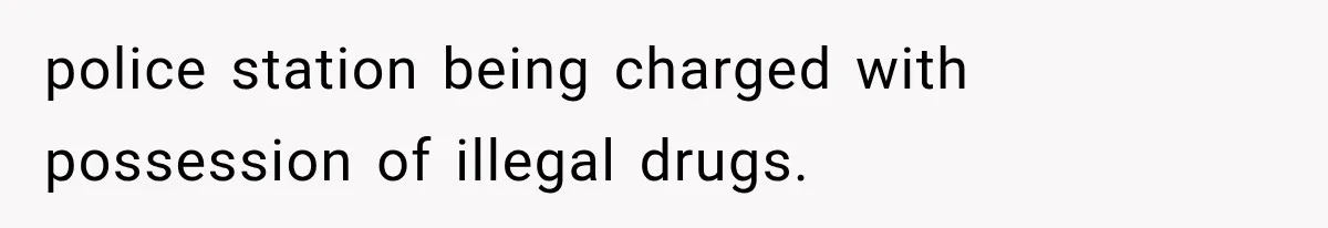 police station being charged with possession of illegal drugs.