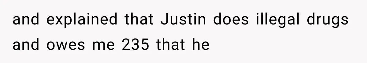 and explained that Justin does illegal drugs and owes me 235 that he
