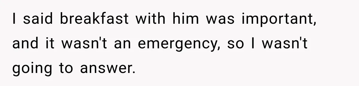 I said breakfast with him was important, and it wasn't an emergency, so I wasn't going to answer.