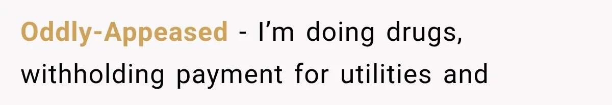 Oddly-Appeased − I’m doing drugs, withholding payment for utilities and
