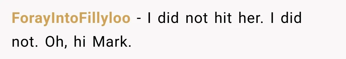 He Sl_pt With His Best Friend’s Estranged Wife, and Now He’s Questioning Everything ForayIntoFillyloo − I did not hit her. I did not. Oh, hi Mark.