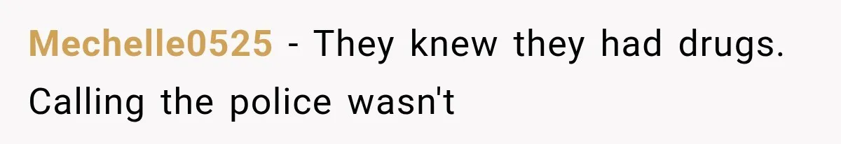 Mechelle0525 − They knew they had drugs. Calling the police wasn't