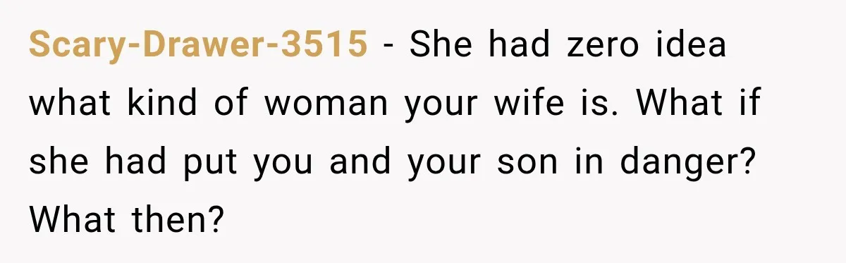 Scary-Drawer-3515 − She had zero idea what kind of woman your wife is. What if she had put you and your son in danger? What then?