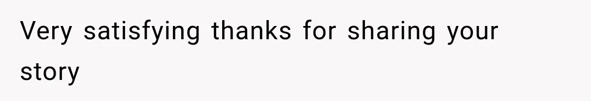 Very satisfying thanks for sharing your story
