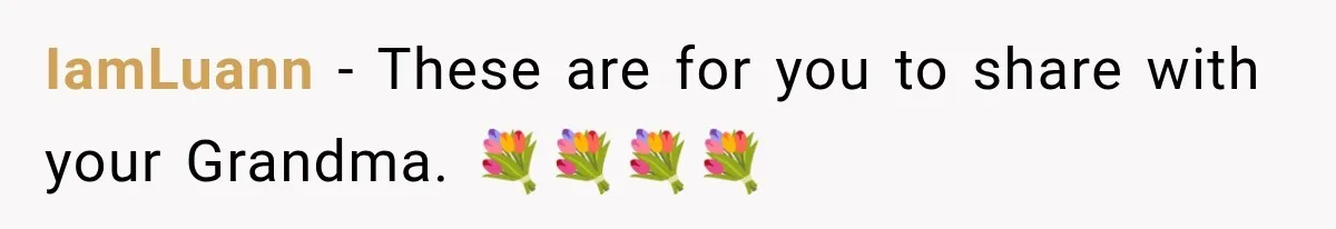 IamLuann − These are for you to share with your Grandma. 💐💐💐💐