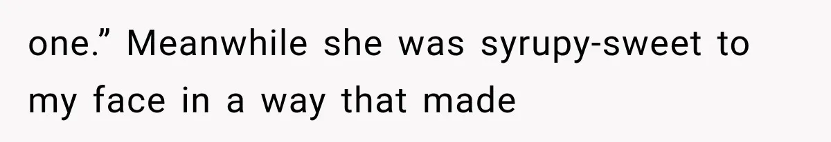 one.” Meanwhile she was syrupy-sweet to my face in a way that made