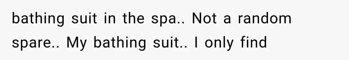 bathing suit in the spa.. Not a random spare.. My bathing suit.. I only find