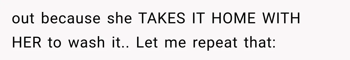 out because she TAKES IT HOME WITH HER to wash it.. Let me repeat that: