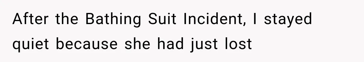 After the Bathing Suit Incident, I stayed quiet because she had just lost