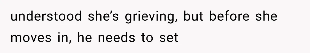 understood she’s grieving, but before she moves in, he needs to set