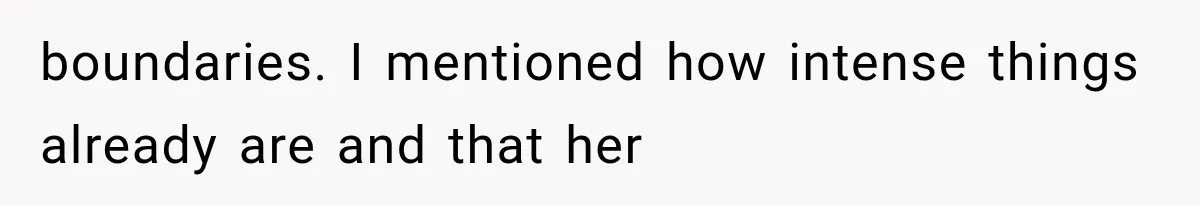 boundaries. I mentioned how intense things already are and that her