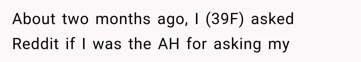 About two months ago, I (39F) asked Reddit if I was the AH for asking my