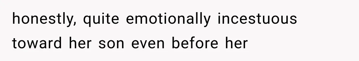 honestly, quite emotionally incestuous toward her son even before her