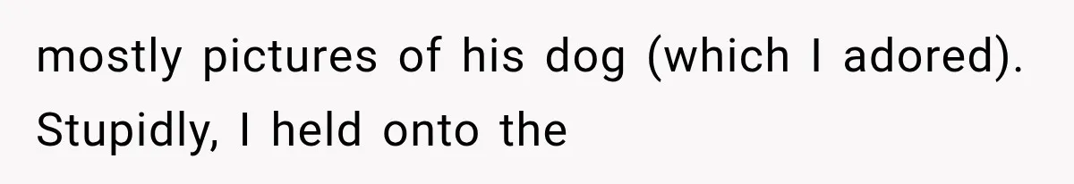 mostly pictures of his dog (which I adored). Stupidly, I held onto the