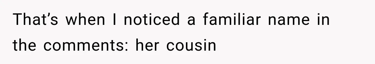 That’s when I noticed a familiar name in the comments: her cousin