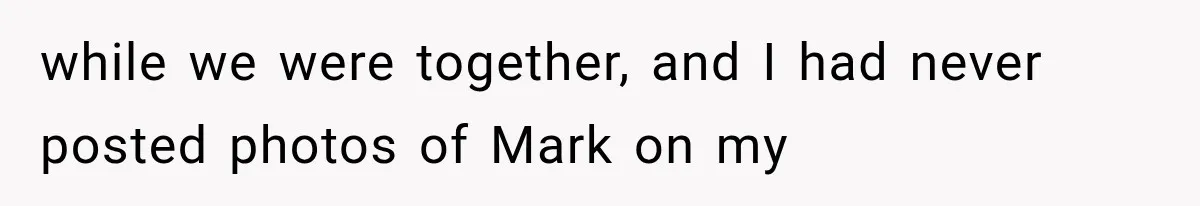 while we were together, and I had never posted photos of Mark on my