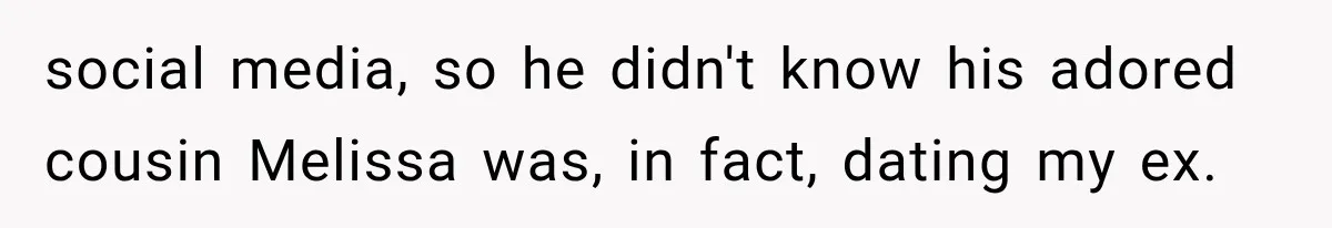social media, so he didn't know his adored cousin Melissa was, in fact, dating my ex.