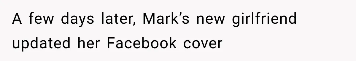 A few days later, Mark’s new girlfriend updated her Facebook cover