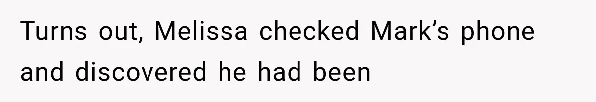 Turns out, Melissa checked Mark’s phone and discovered he had been