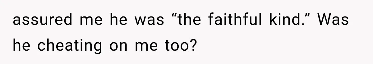 assured me he was “the faithful kind.” Was he cheating on me too?