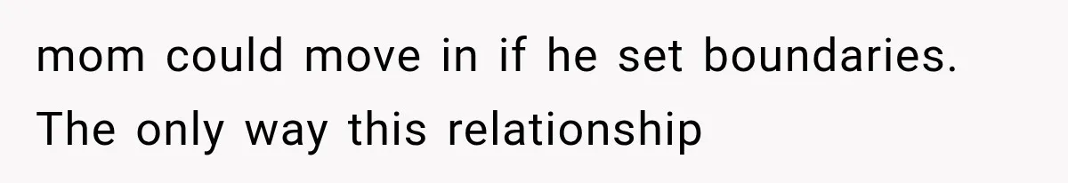 mom could move in if he set boundaries. The only way this relationship