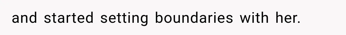 and started setting boundaries with her.