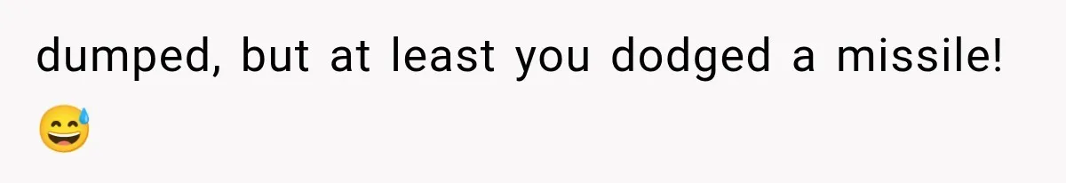 dumped, but at least you dodged a missile! 😅