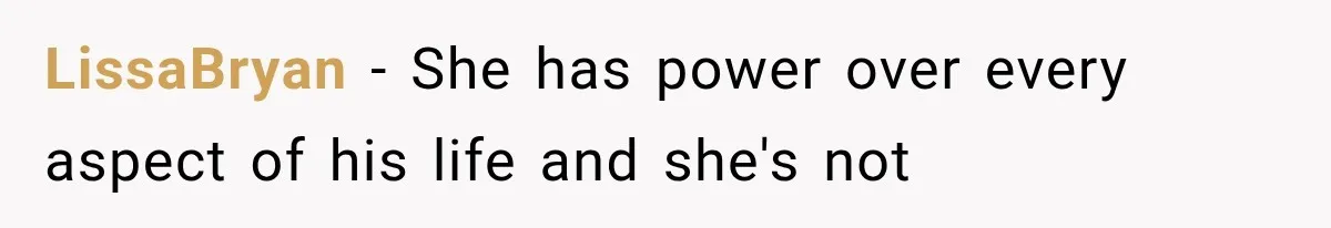 LissaBryan − She has power over every aspect of his life and she's not