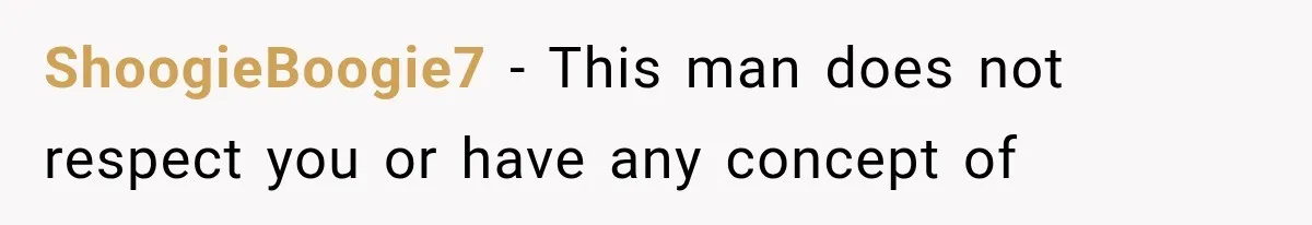 ShoogieBoogie7 − This man does not respect you or have any concept of
