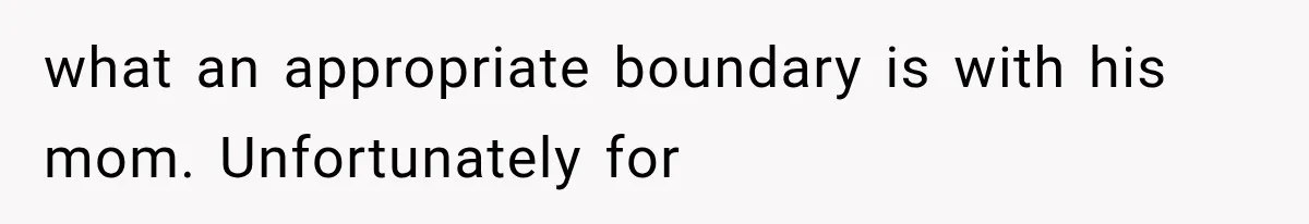 what an appropriate boundary is with his mom. Unfortunately for
