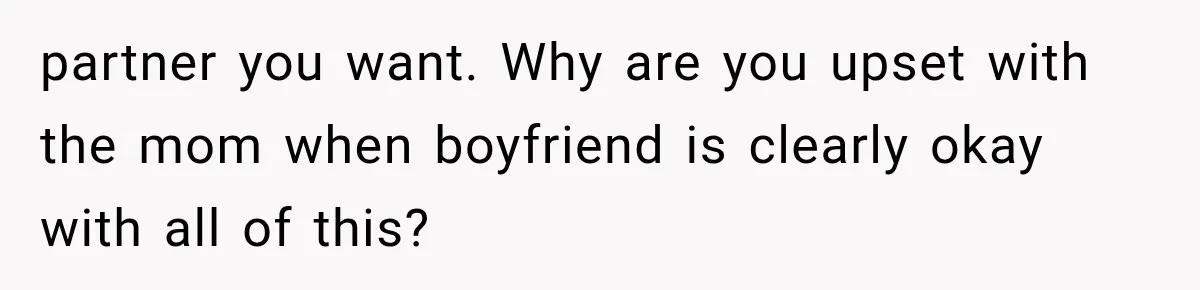 partner you want. Why are you upset with the mom when boyfriend is clearly okay with all of this?