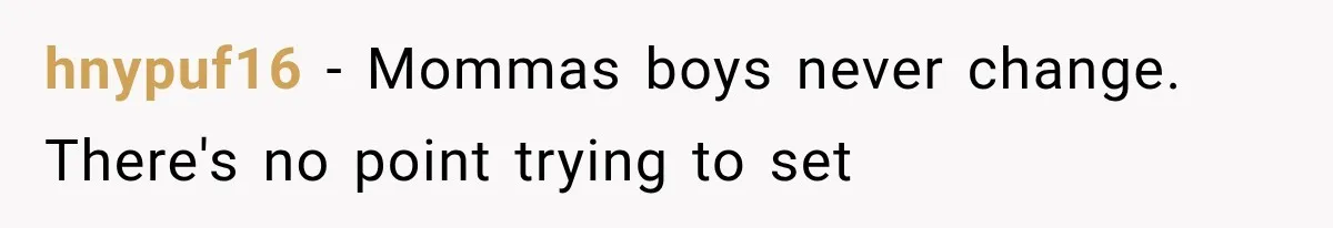 hnypuf16 − Mommas boys never change. There's no point trying to set