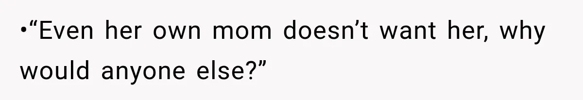 •“Even her own mom doesn’t want her, why would anyone else?”