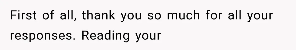 First of all, thank you so much for all your responses. Reading your