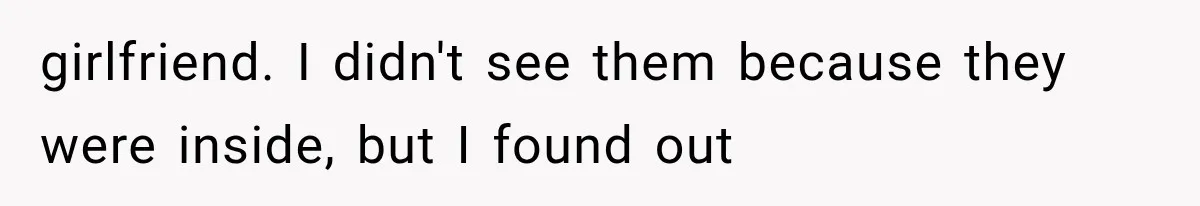 girlfriend. I didn't see them because they were inside, but I found out
