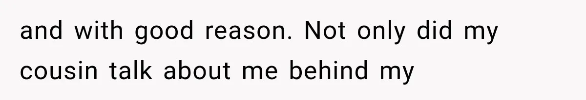 and with good reason. Not only did my cousin talk about me behind my