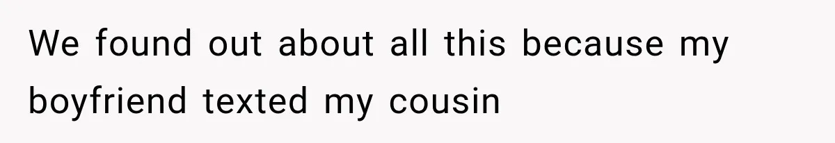 We found out about all this because my boyfriend texted my cousin