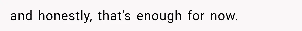 and honestly, that's enough for now.