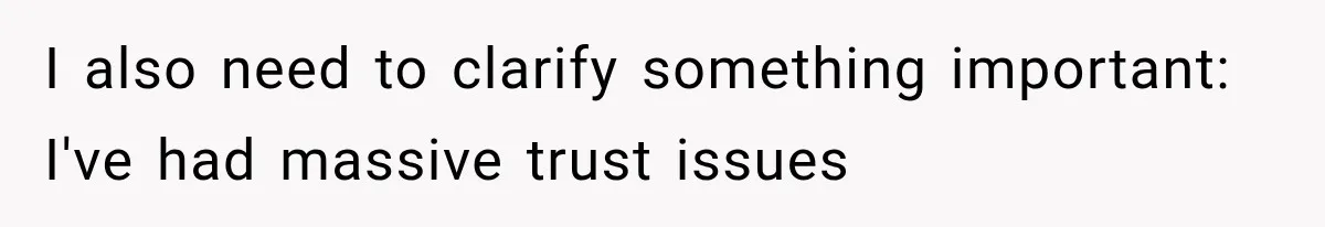I also need to clarify something important: I've had massive trust issues