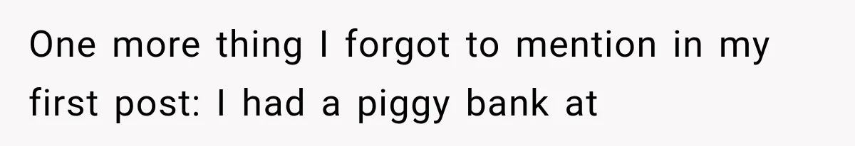 One more thing I forgot to mention in my first post: I had a piggy bank at