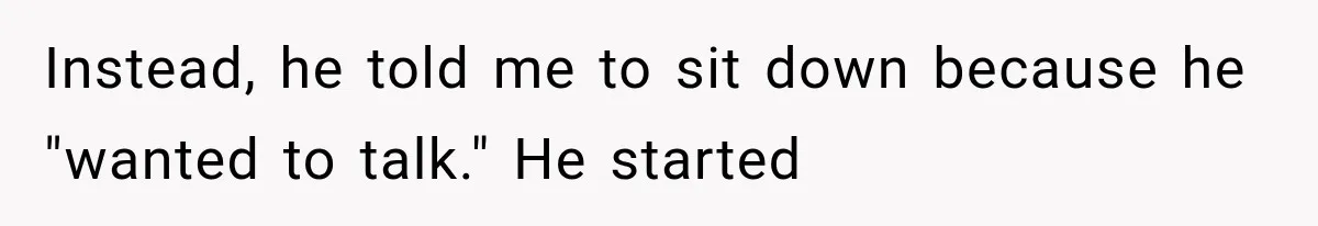 Instead, he told me to sit down because he "wanted to talk." He started