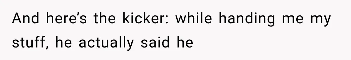And here’s the kicker: while handing me my stuff, he actually said he