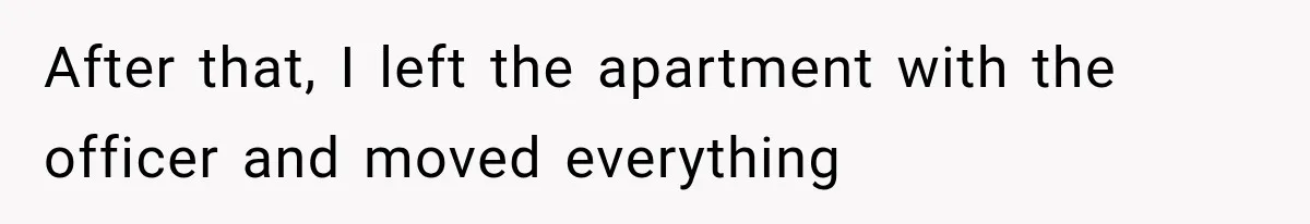 After that, I left the apartment with the officer and moved everything